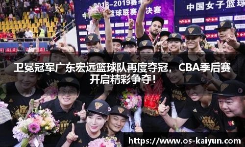 卫冕冠军广东宏远篮球队再度夺冠，CBA季后赛开启精彩争夺！