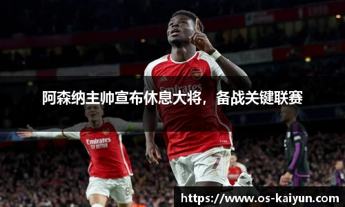 阿森纳主帅宣布休息大将，备战关键联赛