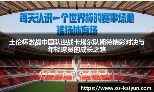 土伦杯激战中国队迎战卡塔尔队期待精彩对决与年轻球员的成长之路