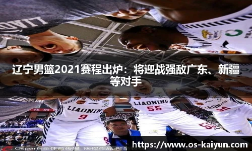 辽宁男篮2021赛程出炉：将迎战强敌广东、新疆等对手