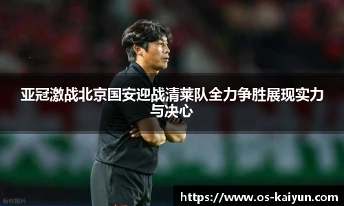 亚冠激战北京国安迎战清莱队全力争胜展现实力与决心