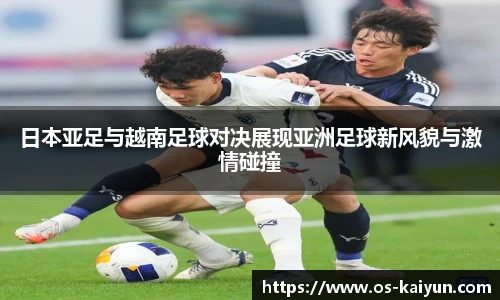 日本亚足与越南足球对决展现亚洲足球新风貌与激情碰撞