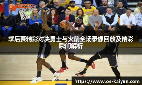 季后赛精彩对决勇士与火箭全场录像回放及精彩瞬间解析