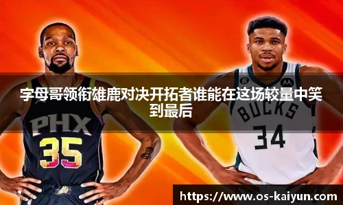 字母哥领衔雄鹿对决开拓者谁能在这场较量中笑到最后