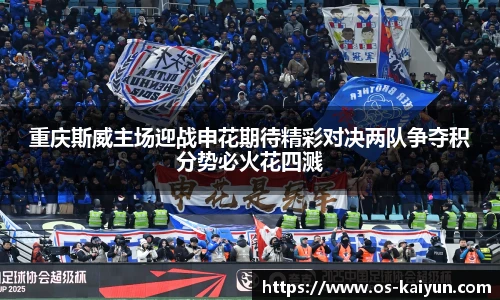 重庆斯威主场迎战申花期待精彩对决两队争夺积分势必火花四溅