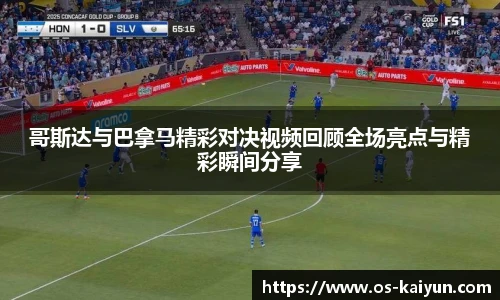 哥斯达与巴拿马精彩对决视频回顾全场亮点与精彩瞬间分享