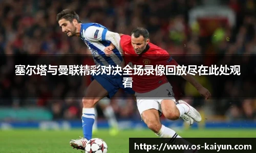 塞尔塔与曼联精彩对决全场录像回放尽在此处观看