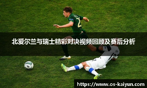 北爱尔兰与瑞士精彩对决视频回顾及赛后分析