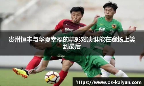 贵州恒丰与华夏幸福的精彩对决谁能在赛场上笑到最后